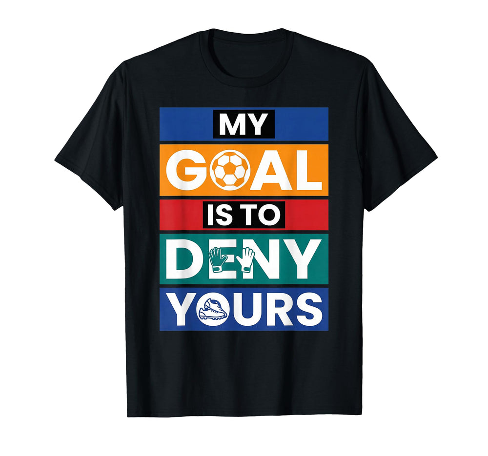 Soccer Goalies My Goal Is To Deny Yours T-Shirt - Streetwear Style Unisex