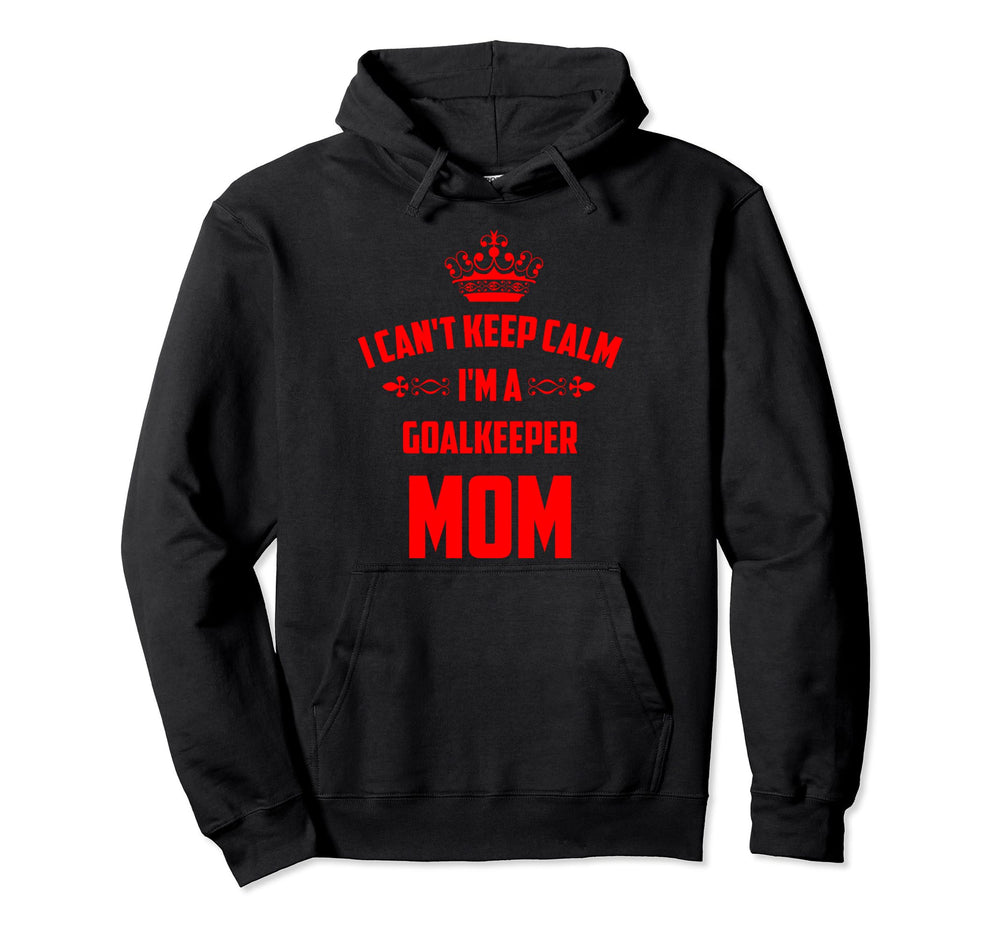 Cant Keep Calm Im Goalkeeper Mom Funny Hoodie - Aesthetic Graphic Unisex