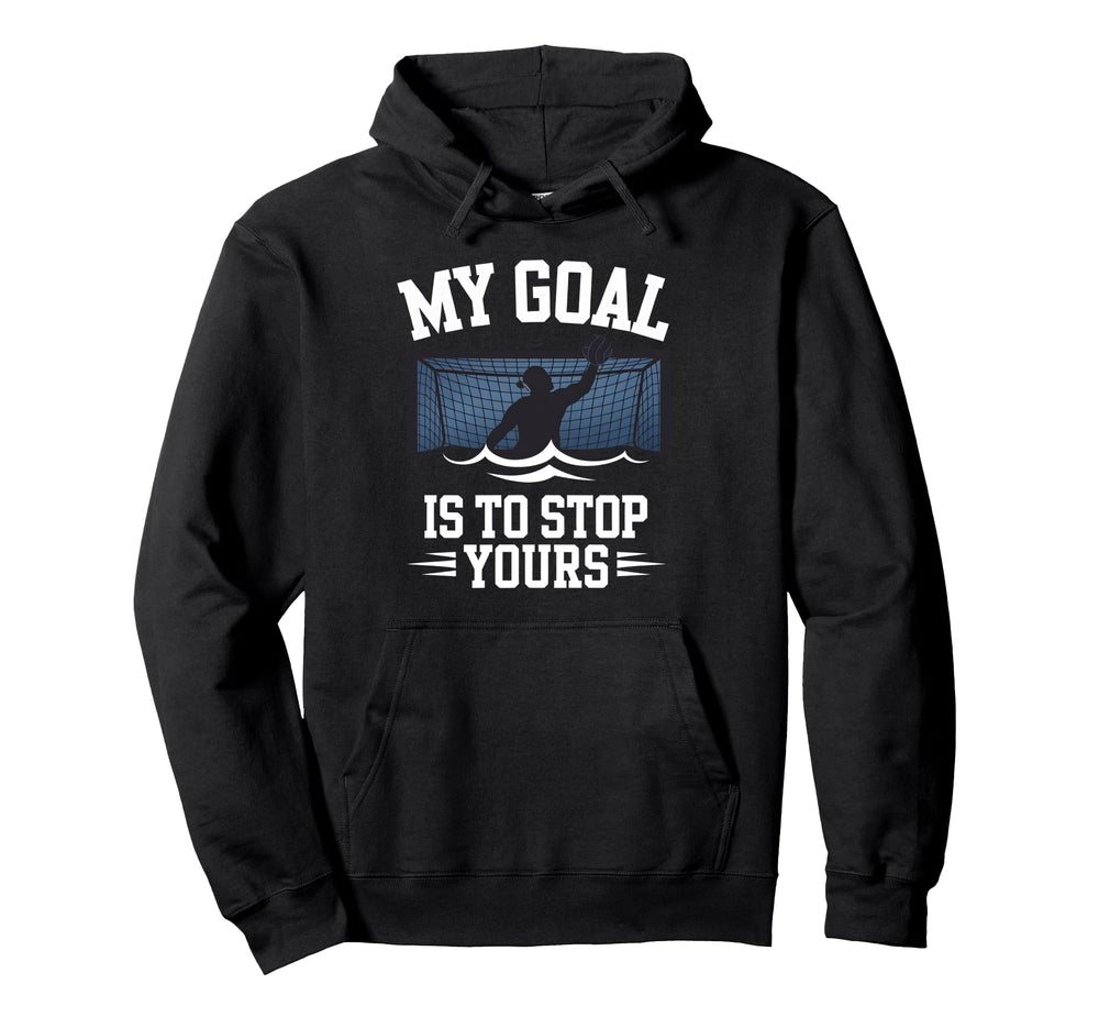Water Polo Goalie My Goal Is To Stop Hoodie - Trendy Graphic Men Women