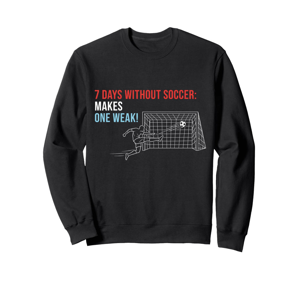 Soccer 7 Days Without Soccer Makes Sweatshirt - Fun Novelty Design Unisex