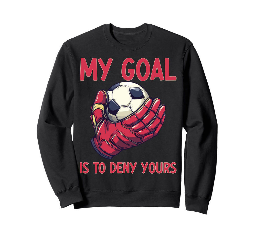 My Goal Is To Deny Yours Goalie Sweatshirt - Graphic Print Men Women