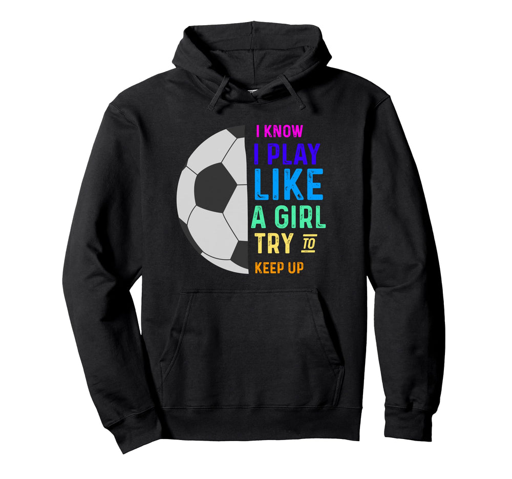 I Know I Play Like Try To Keep Up Soccer Hoodie - Graphic Print Unisex