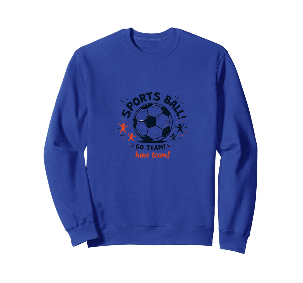 Sports Ball Go Team Have Team Soccer Sweatshirt - Streetwear Style Unisex