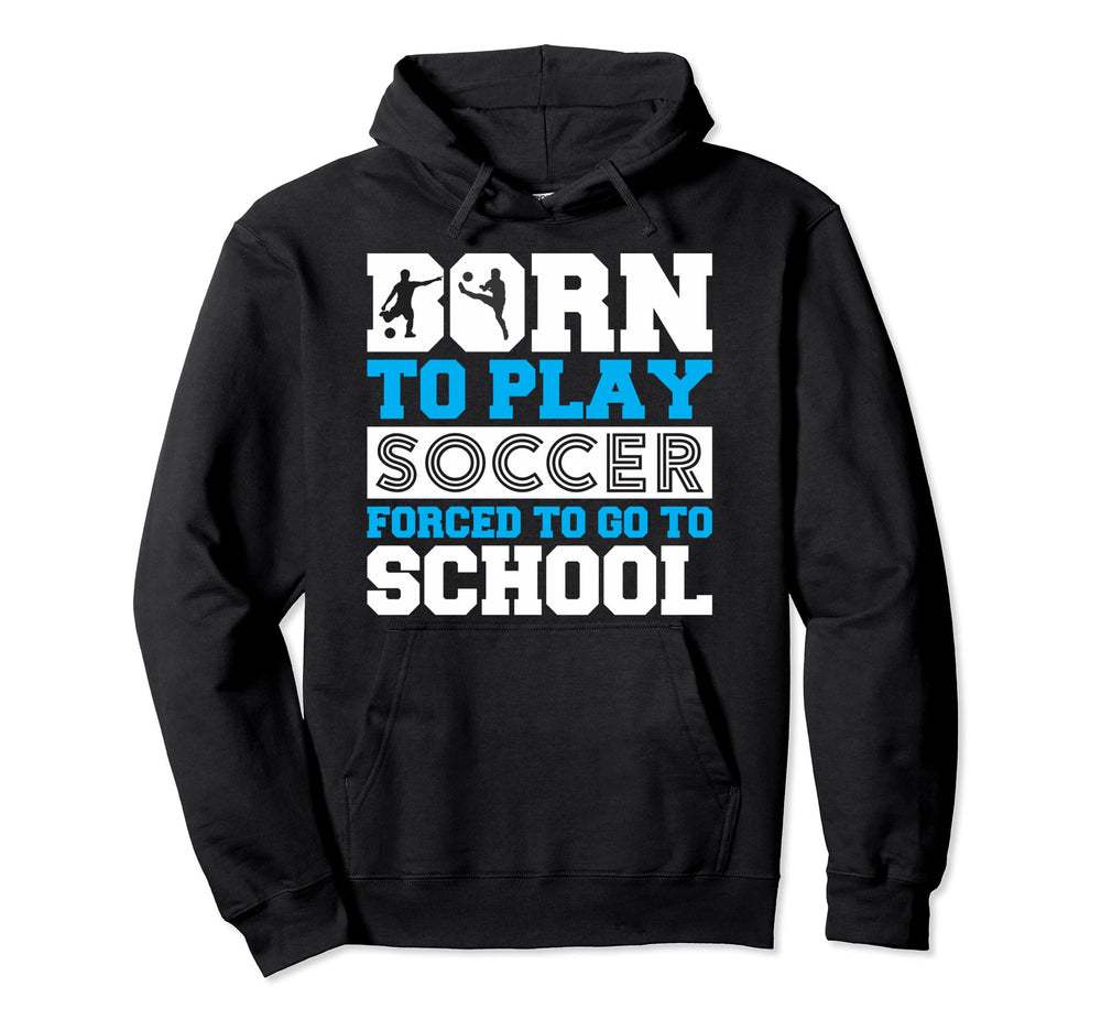 Born To Play Soccer Forced To Go To School Hoodie - Streetwear Style Unisex