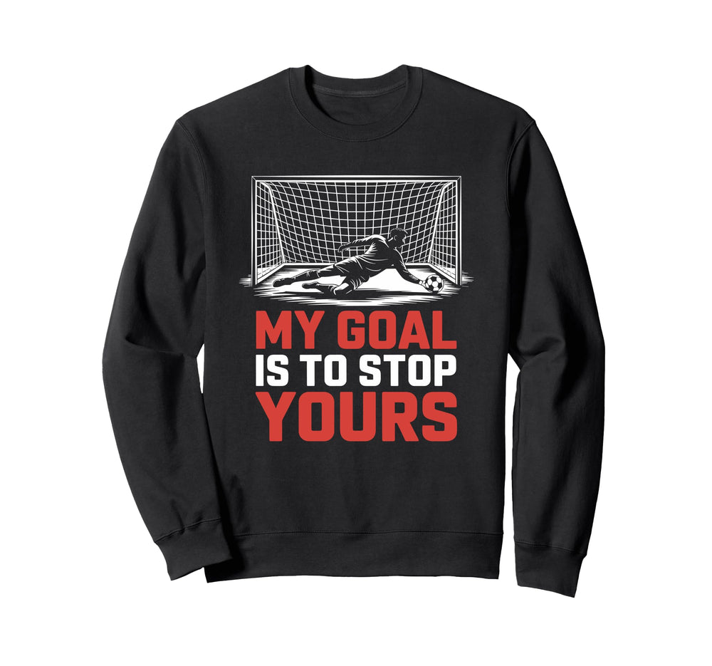 My Goal Is To Stop Yours Goal Keeper Sweatshirt - Trendy Graphic Unisex