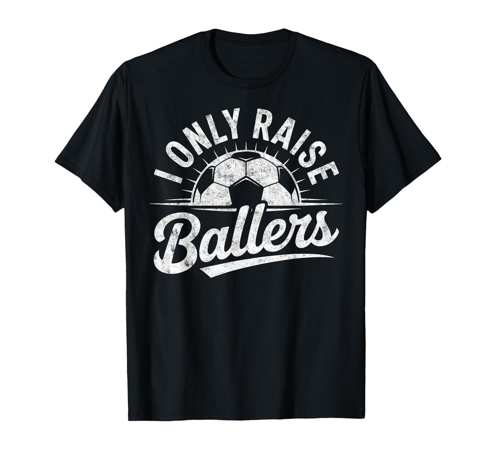I Only Raise Ballers Soccer T-Shirt - Casual Everyday Wear Men Women