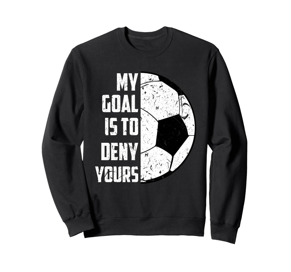 My Goal Is To Deny Yours Soccer Sweatshirt - Novelty Apparel Unisex