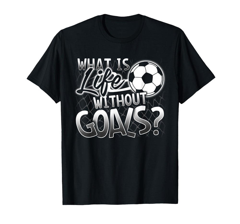 What Is Life Without Goals Funny Soccer T-Shirt - Fun Novelty Design Unisex
