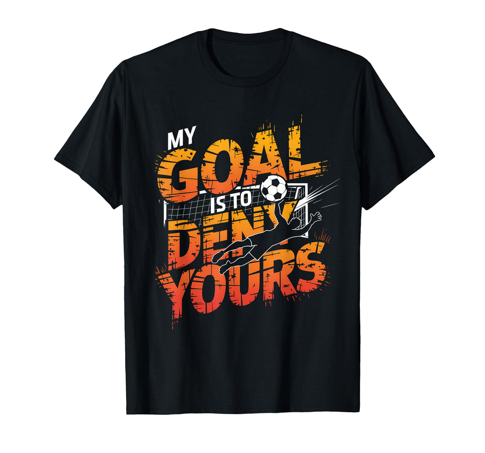 My Goal Is To Deny Yours Soccer T-Shirt - Fun Novelty Design Men Women