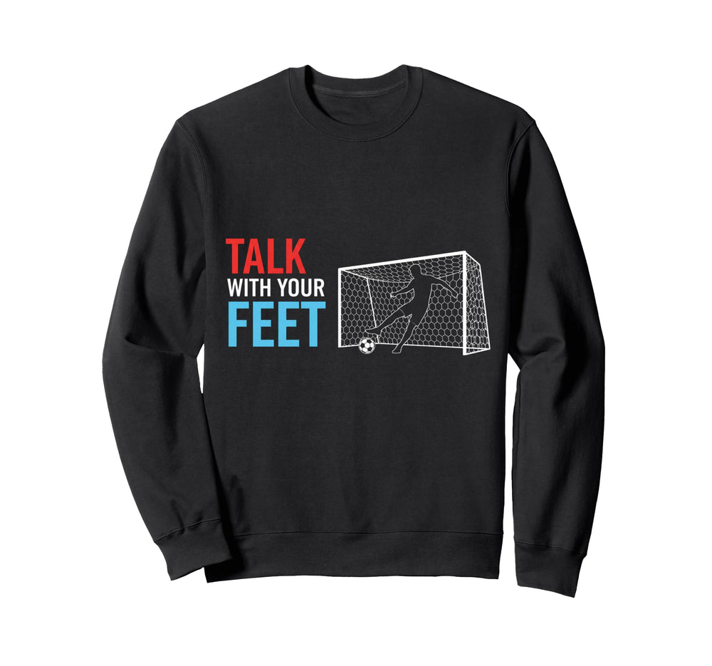Soccer Talk Your Feet Soccer Sweatshirt - Casual Everyday Wear Men Women