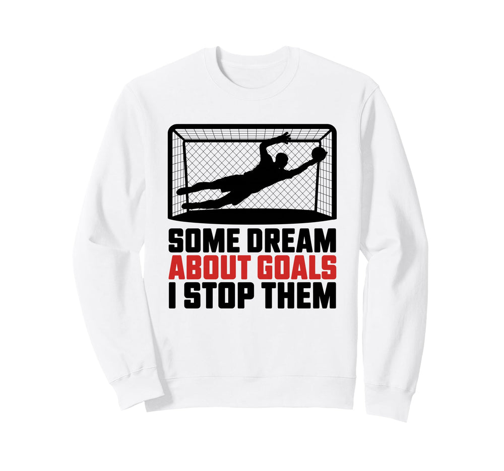 Some Dream About Goals I Stop Them Sweatshirt - Unique Graphic for Adults