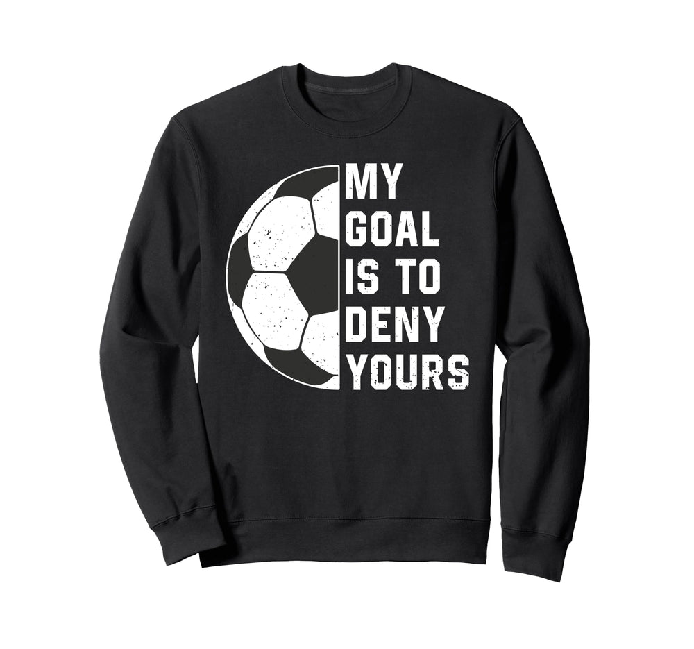 Funny My Goal Is To Deny Yours Soccer Sweatshirt - Custom Art Print Unisex