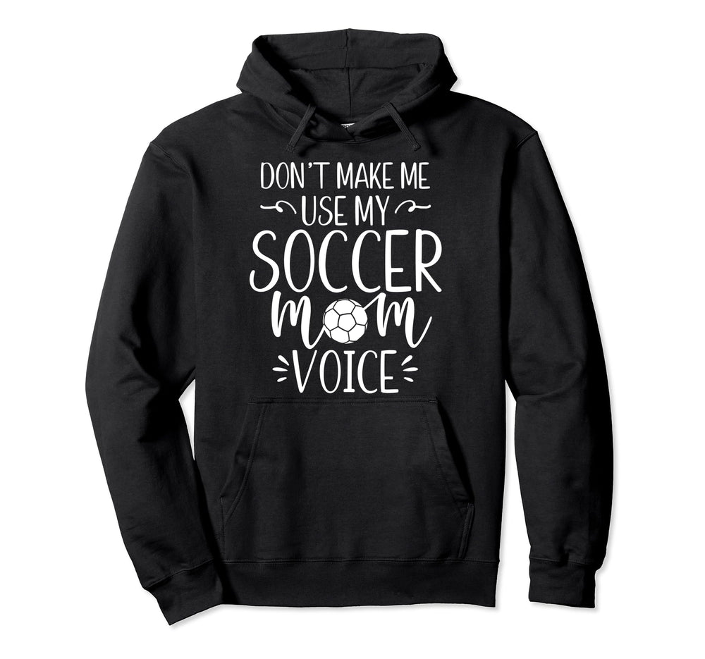 Dont Make Me Use My Soccer Mom Voice Hoodie - Novelty Apparel Unisex