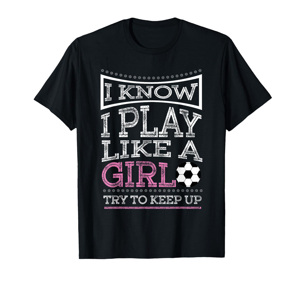 I Know I Play Like Try To Keep Up Soccer T-Shirt - Streetwear Style Unisex