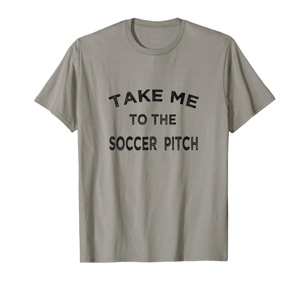 Take Me To Soccer Pitch Funny T-Shirt - Casual Everyday Wear Men Women