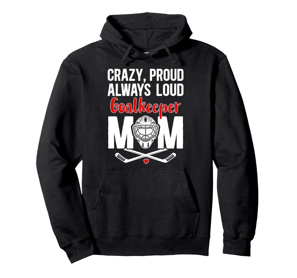 Crazy Proud Hockey Goalkeeper Mom Hoodie - Novelty Apparel Men Women