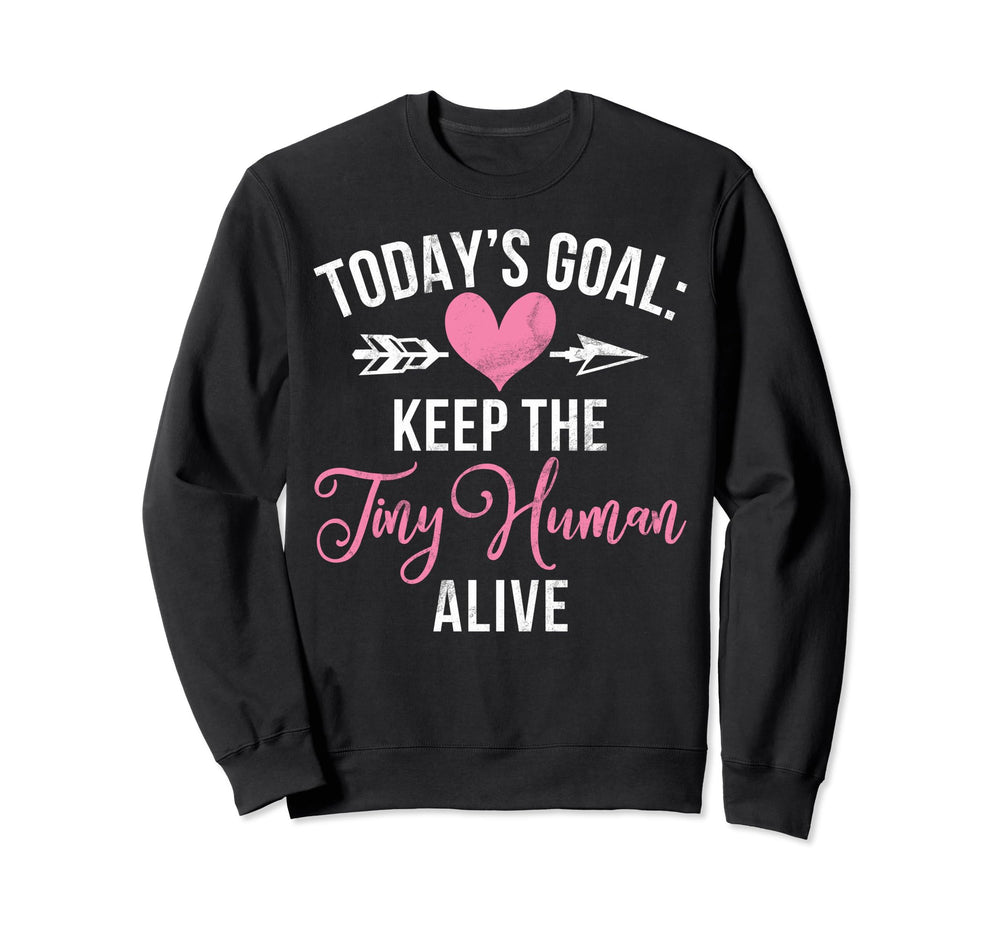Todays Goal Keep Tiny Human Alive New Mom Sweatshirt - Graphic Print Unisex