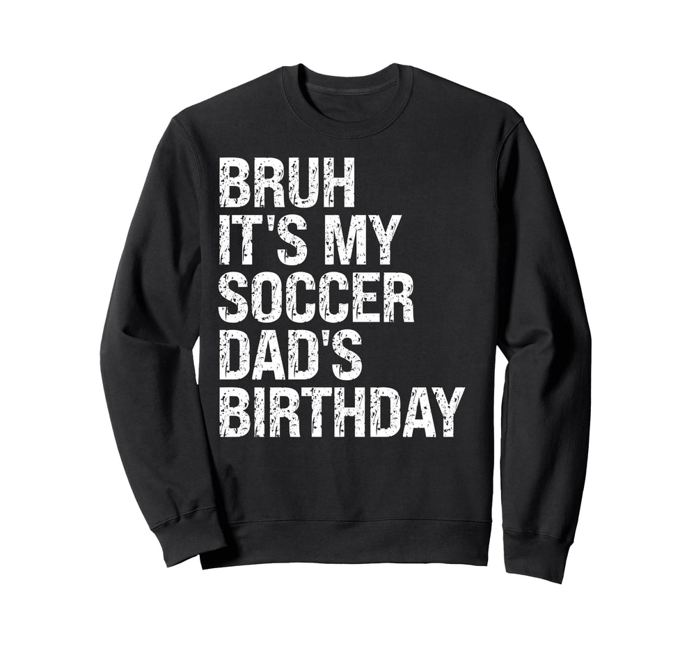 Bruh Its My Soccer Dads Birthday King Sweatshirt - Graphic Print Men Women