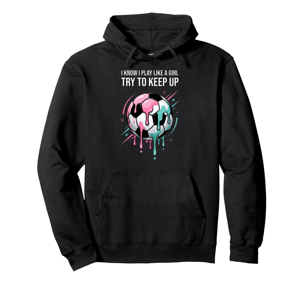 I Know I Play Like Try To Keep Up Soccer Hoodie - Graphic Print for Adults