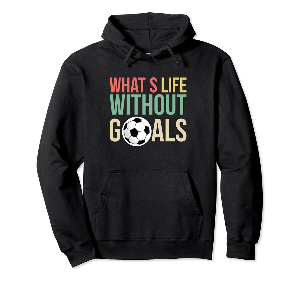Whats Life Without Goals Soccer Player Hoodie - Unique Graphic Unisex