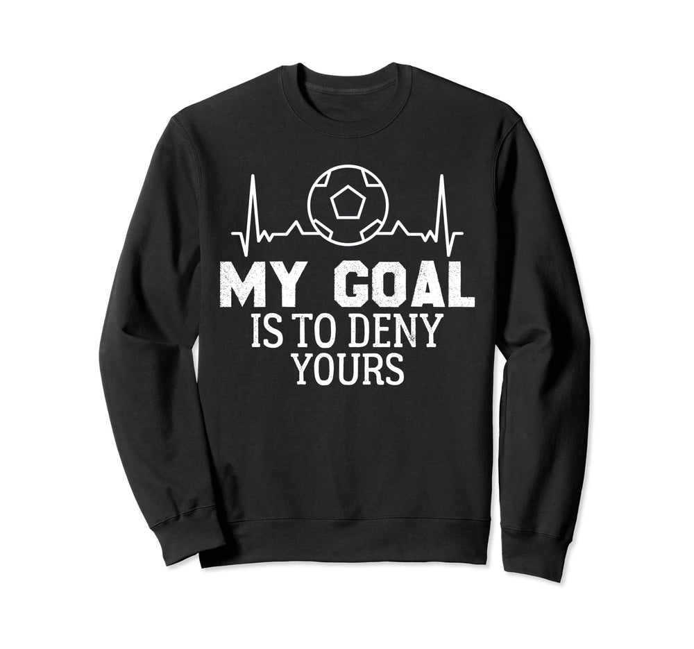 My Goal Is To Deny Yours Soccer Goalie Sweatshirt - Trendy Graphic Unisex