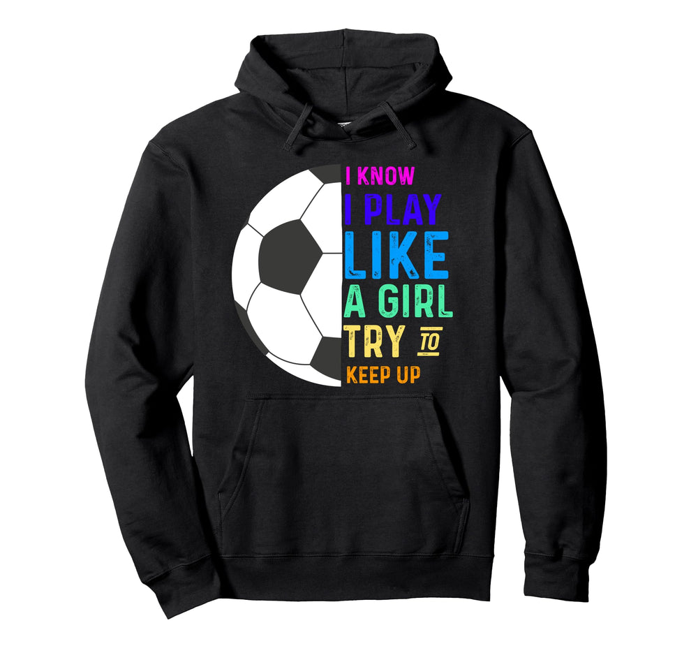 I Know I Play Like Try To Keep Up Soccer Hoodie - Unique Graphic Men Women