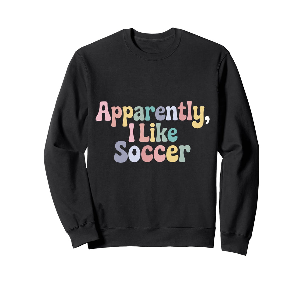 Apparently I Like Soccer Player Sweatshirt - Fun Novelty Design Unisex