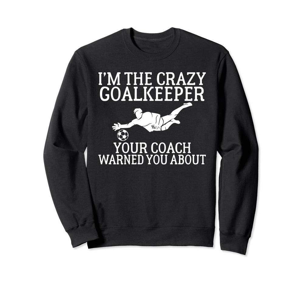 Im Crazy Goalkeeper Your Coach Warned Sweatshirt - Graphic Print Unisex