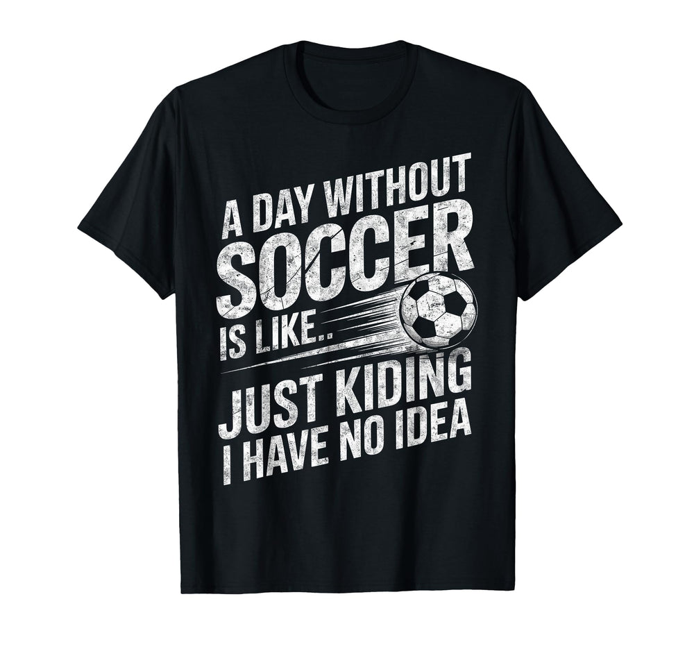 Day Without Soccer Is Just Kidding T-Shirt - Aesthetic Graphic for Adults
