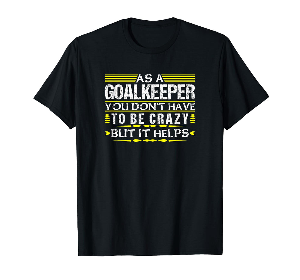 As Goalkeeper You Dont Have To Be T-Shirt - Casual Everyday Wear Men Women