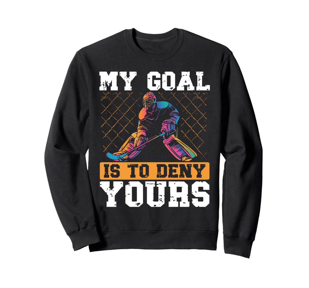 My Goal Is To Deny Yours Ice Hockey Sweatshirt - Novelty Apparel Men Women