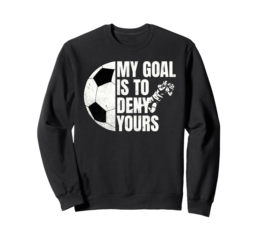 Funny Soccer Goalie My Goal Is To Deny Sweatshirt - Graphic Print Unisex