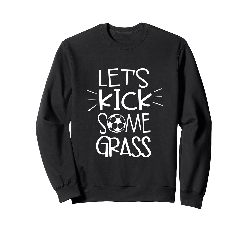Lets Kick Some Grass Funny Soccer Foot Sweatshirt - Novelty Apparel Unisex