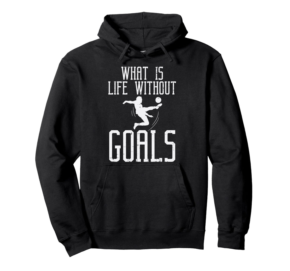 What Is Life Without Goals Soccer Hoodie - Fun Novelty Design Men Women