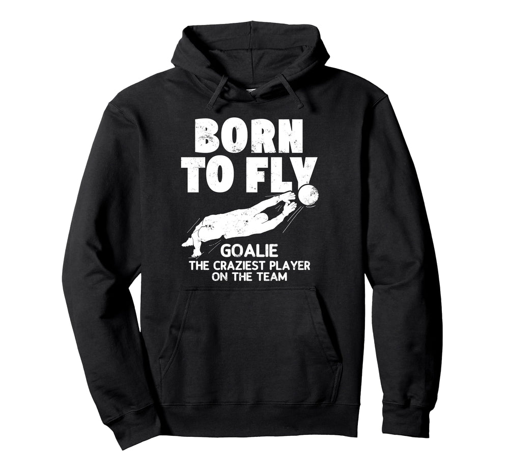 Born To Fly Goalie Soccer Craziest Funny Hoodie - Aesthetic Graphic Unisex