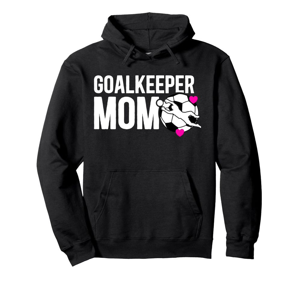 Soccer Goalkeeper Mom Soccer Goalie Hoodie - Novelty Apparel Men Women