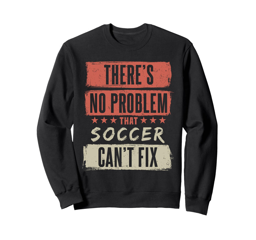 Theres No Problem That Soccer Cant Sweatshirt - Unique Graphic for Adults