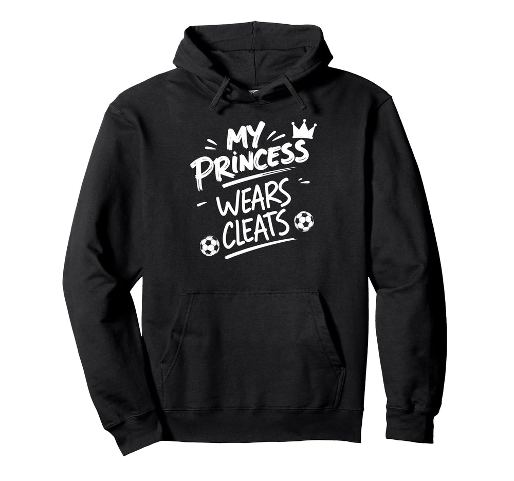 My Princess Wear Cleats Soccer Player Hoodie - Casual Everyday Wear Unisex