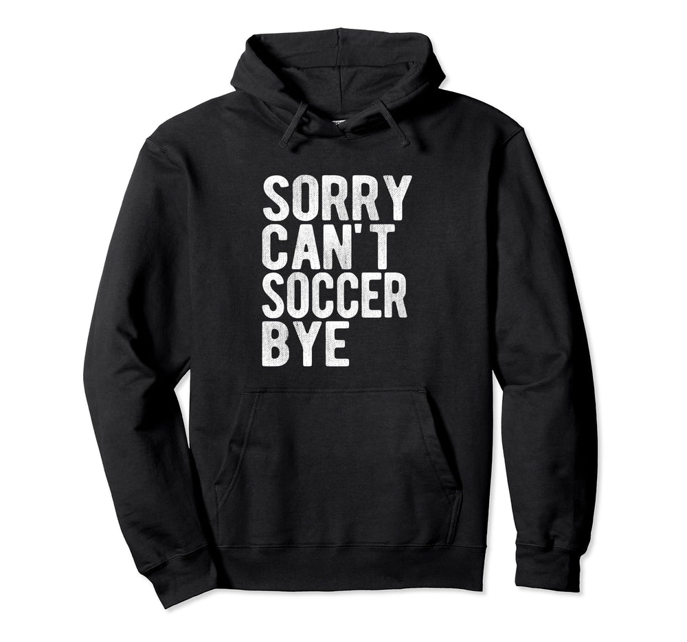 Sorry Cant Soccer Bye Funny Sport Gift Hoodie - Aesthetic Graphic Unisex