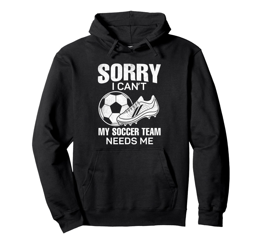 Sorry I Cant My Soccer Team Needs Me Hoodie - Custom Art Print Men Women