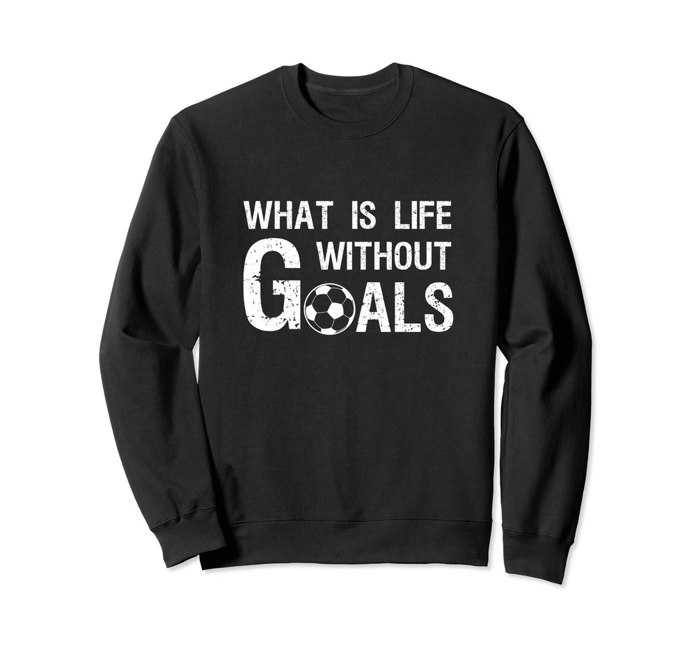 What Is Life Without Goals Football Sweatshirt - Fun Novelty Design Unisex