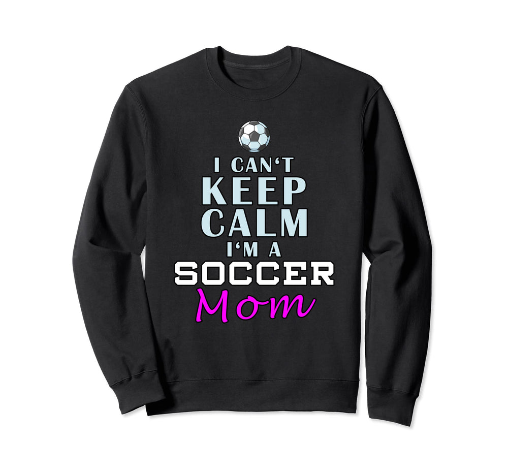 I Cant Keep Calm Im Soccer Mom Sweatshirt - Custom Art Print for Adults