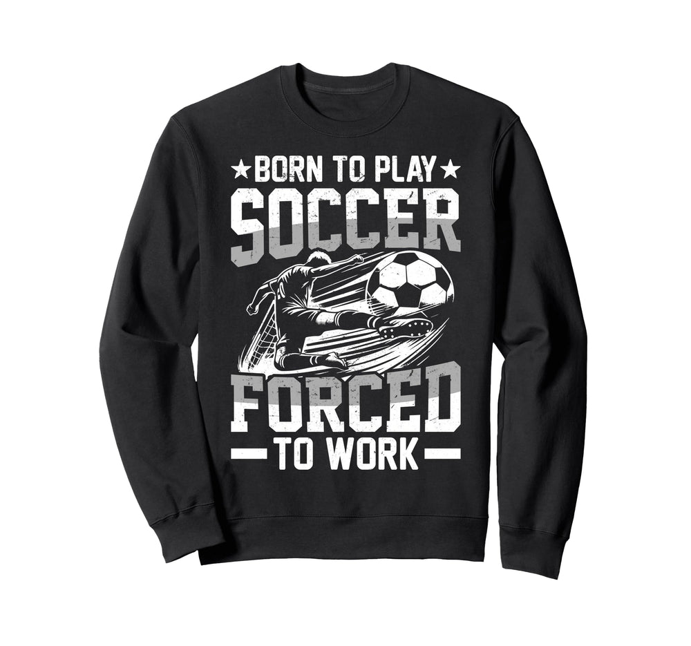 Born To Play Soccer Forced To Work T-Shirt - Unique Graphic for Adults
