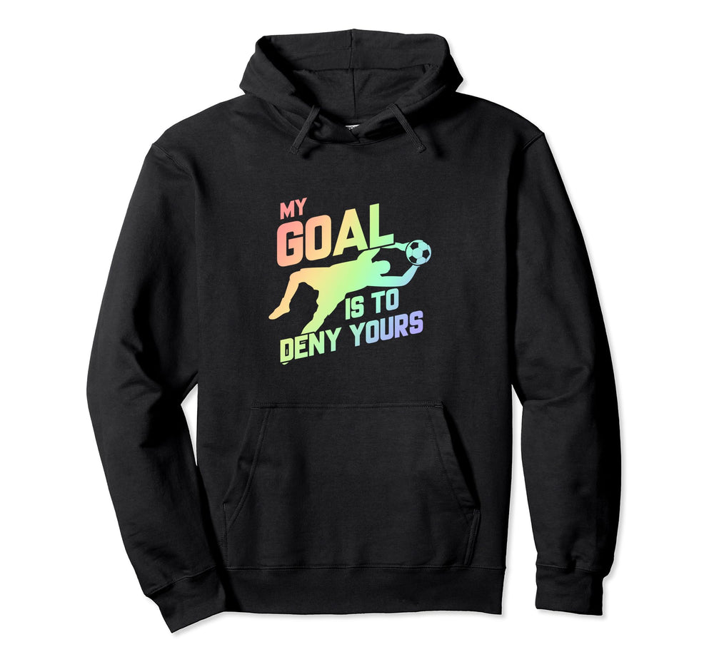 My Goal Is To Deny Yours Soccer Goalie Hoodie - Novelty Apparel Men Women
