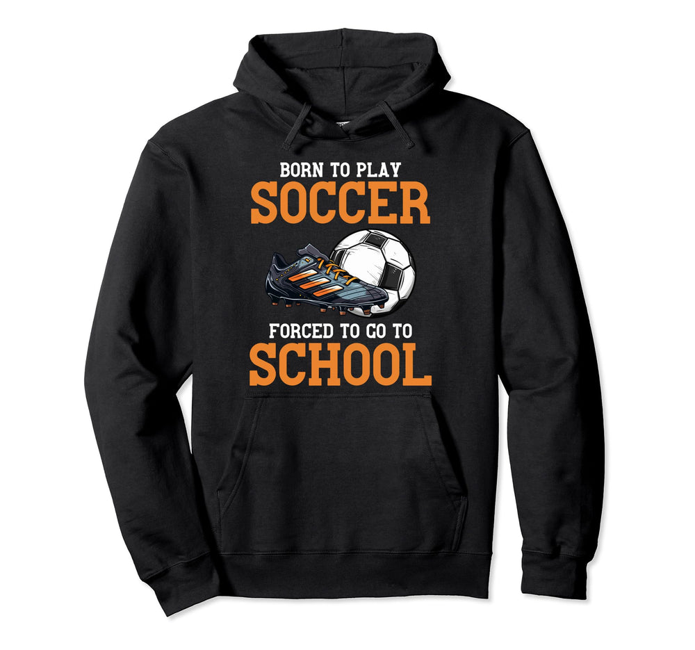 Born To Play Soccer Forced To Go To Hoodie - Aesthetic Graphic for Adults