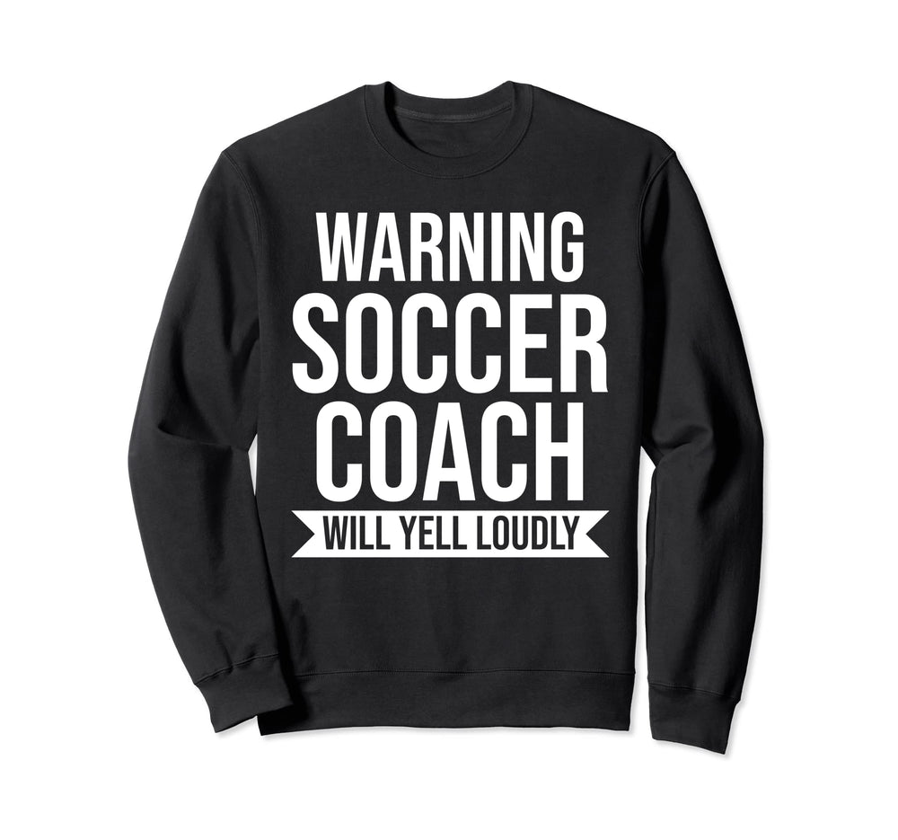 Warning Soccer Coach Will Yell Sweatshirt - Custom Art Print for Adults