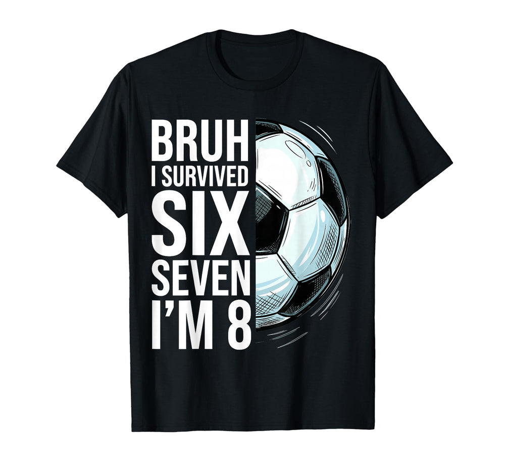 Bruh I Survived Six Seven Im 8 Soccer T-Shirt - Minimalist Print Men Women