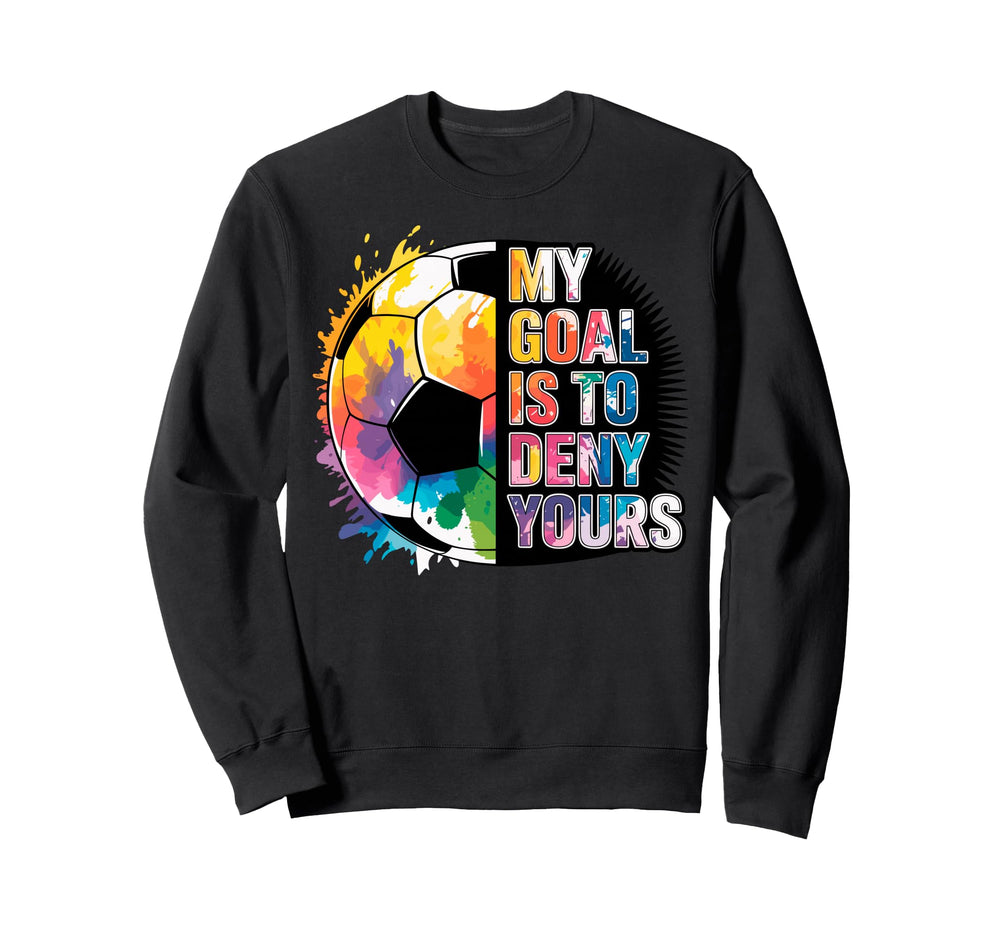 My Goal Is To Deny Yours Soccer Goalie Sweatshirt - Unique Graphic Unisex