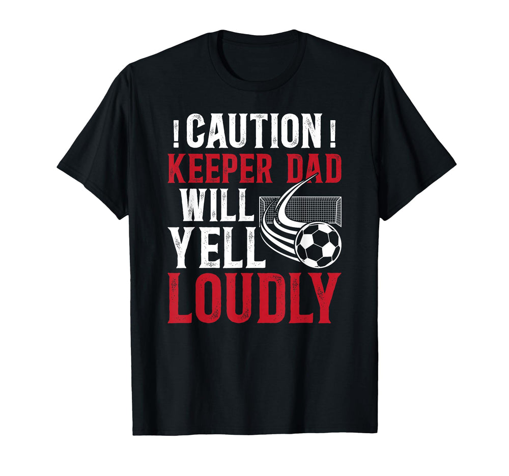 Soccer Keeper Dad Will Yell Loudly T-Shirt - Aesthetic Graphic Unisex