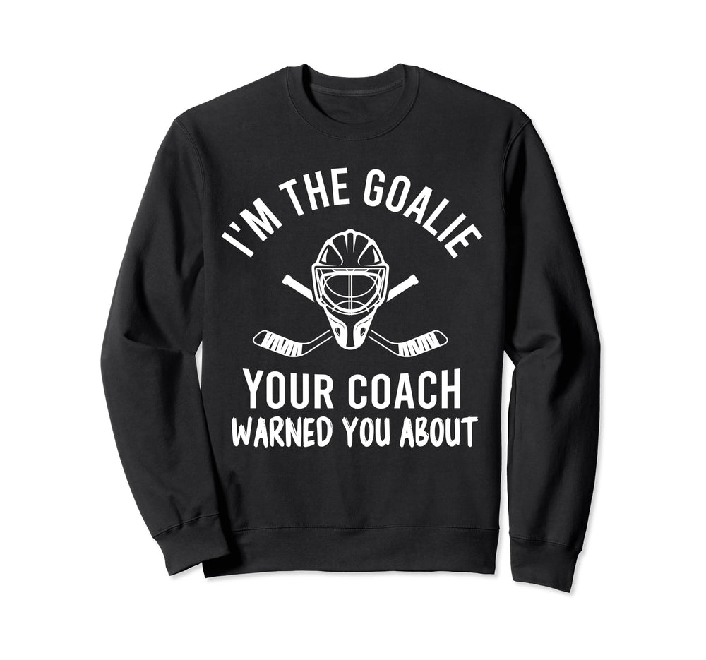 Im Goalie Your Coach Warned Funny Sweatshirt - Unique Graphic Men Women